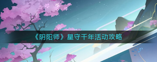 阴阳师星守千年活动玩法全指南